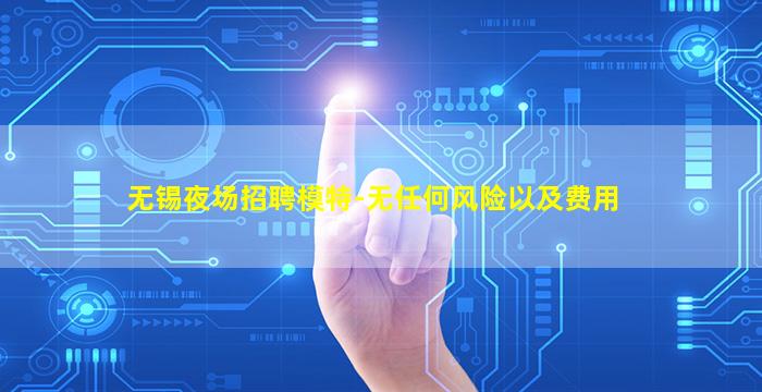 无锡夜场招聘模特-无任何风险以及费用